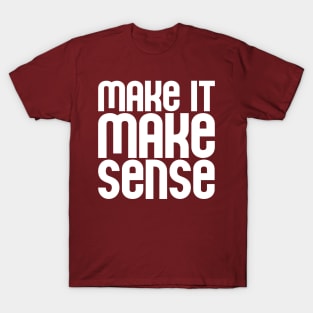 "Make it make sense" in white - for the overwhelmed and annoyed everywhere T-Shirt